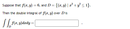 Suppose that f(x, y) = 6, and D = {(1, y) | x² + y² ≤ 1}.
Then the double integral of f(x, y) over Dis
[[₁1(x, y)dady=[