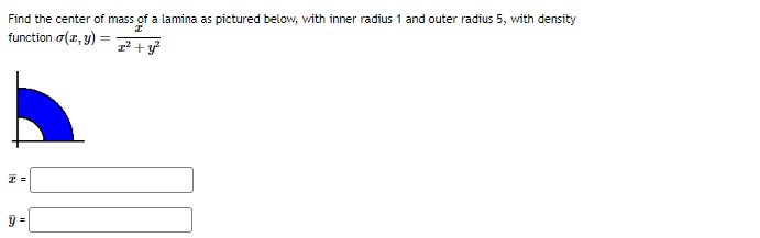 Find the center of mass of a lamina as pictured below, with inner radius 1 and outer radius 5, with density
I
function σ(x, y)
z² + y²
I=
y =
=