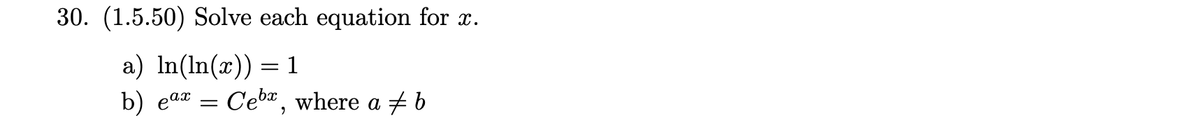 30. (1.5.50) Solve each equation for x.
a) In(ln(x)) = 1
:
b) eax = Cebx, where a ‡ b
