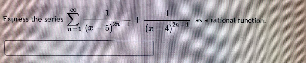 Express the series 

\[
\sum_{n=1}^{\infty} \left(\frac{1}{(x-5)^{2n-1}} + \frac{1}{(x-4)^{2n-1}}\right)
\]

as a rational function.