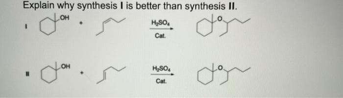 Explain why synthesis I is better than synthesis I.
OH
HSO,
%3D
Cat.
OH
H,SO,
Cat.
