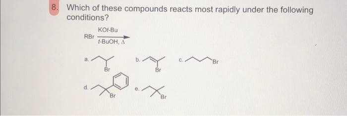 8. Which of these compounds reacts most rapidly under the following
conditions?
RBr
a.
Kot-Bu
t-BUOH, A
Bri
Br
Br
Br
Br