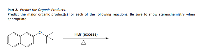 Part 2. Predict the Organic Products.
Predict the major organic product(s) for each of the following reactions. Be sure to show stereochemistry when
appropriate.
HBr (excess)