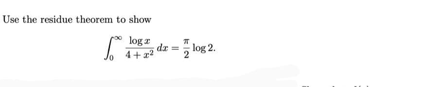 Use the residue theorem to show
log x
dx
4+ x2
log 2.
