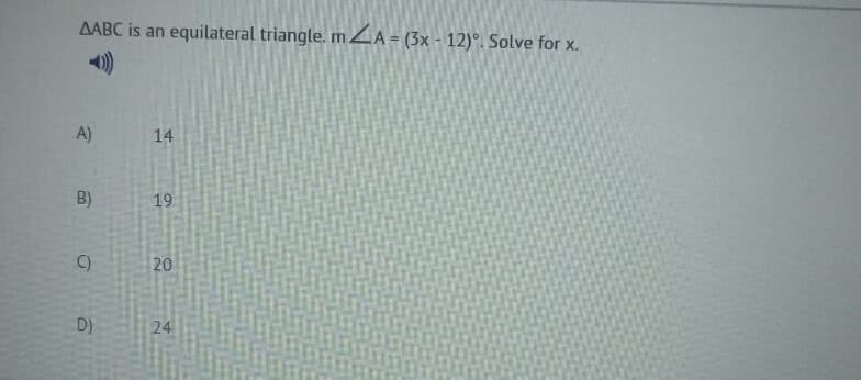 AABC is an
equilateral triangle. mZA = (3x - 12)°. Solve for x.
A)
14
B)
19
C)
20
D)
24
