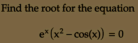 Find the root for the equation
ex (x² − cos(x)) = 0