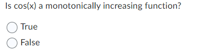 Is cos(x) a monotonically increasing function?
True
False