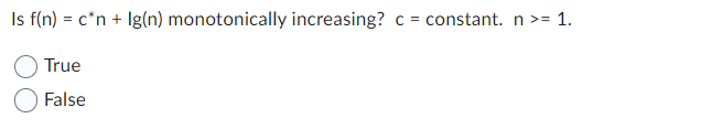 Is f(n) = c*n + Ig(n) monotonically increasing? C =
True
False
constant. n >= 1.