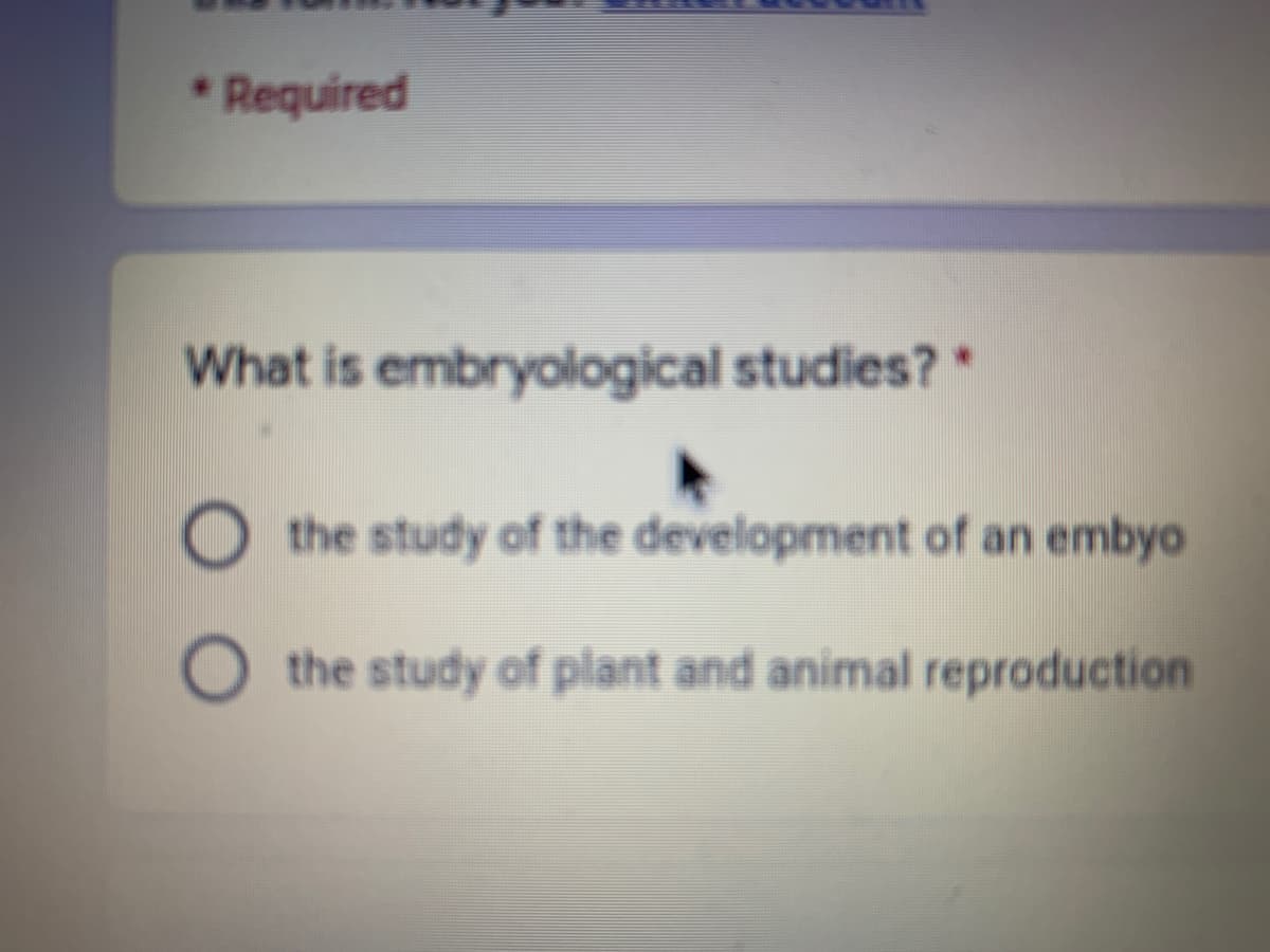 * Required
What is embryological studies?*
O the study of the development of an embyo
O the study of plant and animal reproduction

