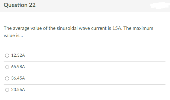 Question 22
The average value of the sinusoidal wave current is 15A. The maximum
value is...
12.32A
65.98A
36.45A
23.56A