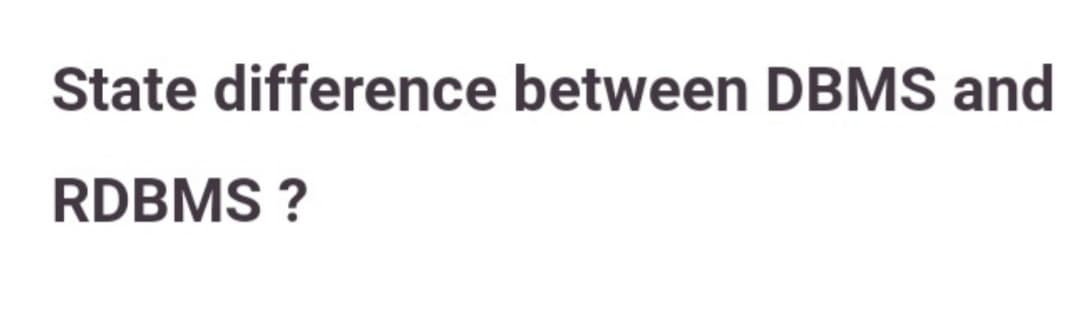 State difference between DBMS and
RDBMS ?