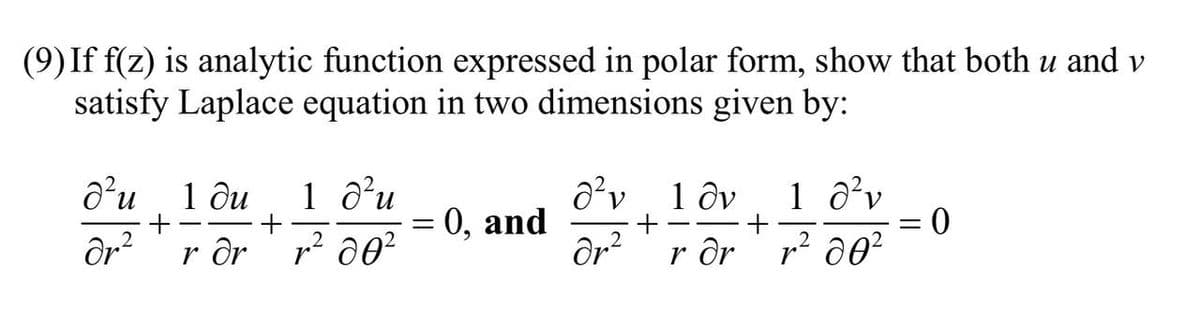 (9) If f(z) is analytic function expressed in polar form, show that both u and v
satisfy Laplace equation in two dimensions given by:
1 ди 1 №²u
+
r²00²
d²u
+
Or² rər
= 0, and
=
d²v 1 dv
+
dr²
r dr
+
1 d²v
r.² 80²
= 0