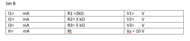 Set B
1=
mA
R1 =2kn
V1=
V
12=
mA
R2= 3 kn
V2=
V
13=
mA
R3= 5 kN
V3=
V
It=
mA
Rt
Vs = 10 V
