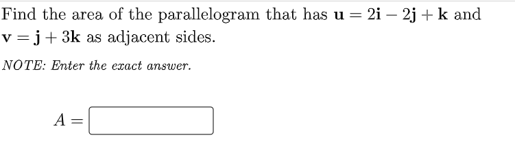 Find the area of the parallelogram that has u = 2i – 2j + k and
v = j+ 3k as adjacent sides.
%3|
NOTE: Enter the exact answer.
A
