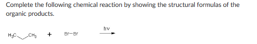 Complete the following chemical reaction by showing the structural formulas of the
organic products.
+
Br-Br
hv