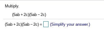 Multiply.
(5ab + 2c)(5ab – 2c)
+ 2c)(5ab - 2c) = (Simplify your answer.)
