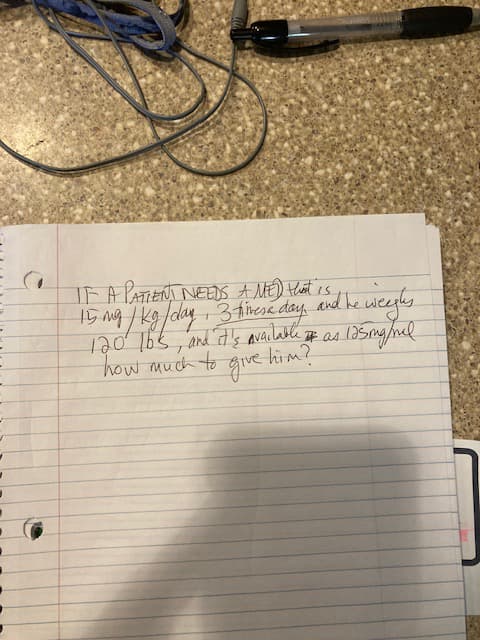 IF A PATIENT NEEDS A MED that is,
15 mg / kg/day, 3 times a day.
120 lbs, and it's available as I
how much to give him?
and he weeghs
125 inginal