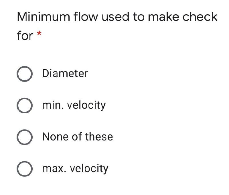 Minimum flow used to make check
for
*
Diameter
min. velocity
None of these
max. velocity
O O
