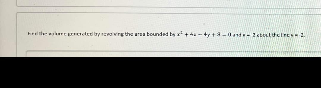 Find the volume generated by revolving the area bounded by x² + 4x + 4y + 8 = 0 and y=-2 about the line y = -2.