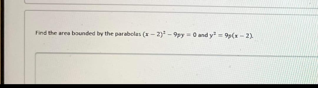 Find the area bounded by the parabolas (x - 2)2 - 9py = 0 and y² = 9p(x - 2).