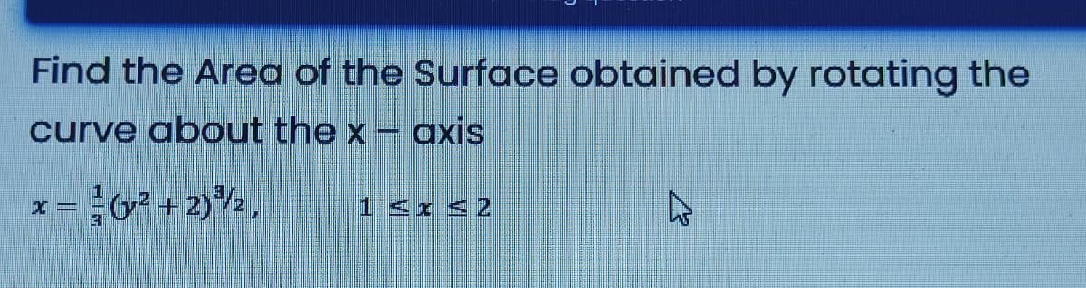 Find the Area of the Surface obtained by rotating the
curve about the x - axis
X=
-(²+2)³¹/₂,
A