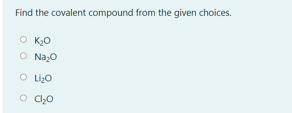 Find the covalent compound from the given choices.
O K2O
Na,0
O Li¿O
