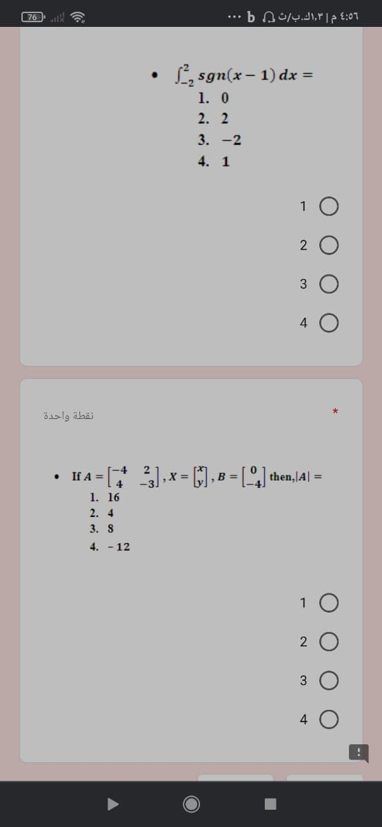 76
4:56 م ۳,اك.بث b
• L, sgn(x – 1) dx =
1. 0
2. 2
3. -2
4. 1
1 0
2 O
3
4
نقطة واحدة
If A = [ ,x = . B = [] then,lA| =
2
1. 16
2. 4
3. S
4. - 12
1 O
2
3 O
4 O
