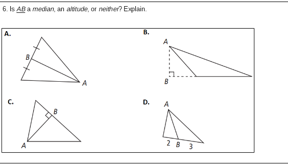6. Is AB a median, an altitude, or neither? Explain.
A.
В.
A
A
C.
D.
A
A
2 в 3
