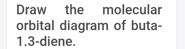 Draw
the
molecular
orbital diagram of buta-
1.3-diene.
