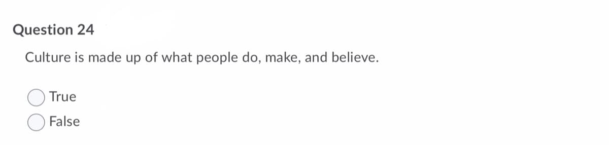 Question 24
Culture is made up of what people do, make, and believe.
True
False
