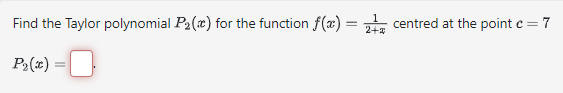 Find the Taylor polynomial P₂() for the function f(x) = 2 centred at the point c=7
2+x
P₂(x):
=