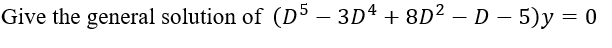 Give the general solution of (D5 – 3D4 + 8D? - D – 5)y = 0
