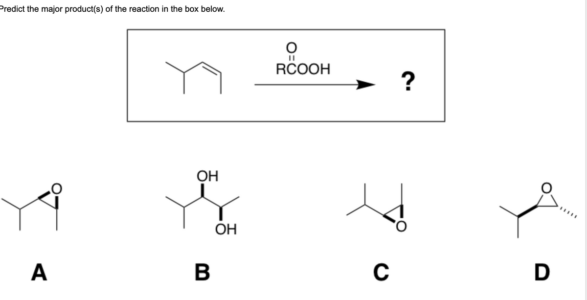 Predict the major product(s) of the reaction in the box below.
A
ОН
B
ОН
0
RCOOH
C
?
D