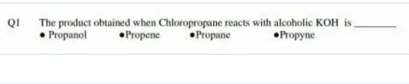 The product obtained when Chloropropane reacts with alcoholic KOH is
• Propanol
QI
•Propene
•Propane
•Propyne
