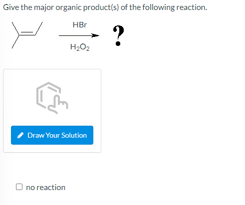 Give the major organic product(s) of the following reaction.
=
?
HBr
Ono reaction
H₂O2
Draw Your Solution