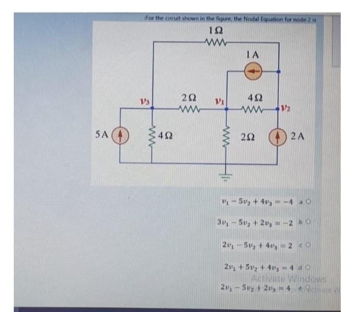 5A
SA (1)
For the circuit shown in the figure, the Nodal Equation for node 2 is
ΤΩ
13
4Ω
Μ
2Ω
Μ
V
ΤΑ
4Ω
www12
ΖΩ
( 24
P₁-5v₂ + 43-40
31 – 5v + 2v, =-2 b
2v₁-5₂ +42 co
2r, + 51, + 4rg = 4 4 0
ΠΕΤΡΟΥΠΟ
21 - Svg + 2v, 4