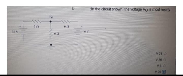 36 V
Vo
60
www
692
In the circuit shown, the voltage Vo is most nearly
V 21 O
V 36 O
V6 O
V 20