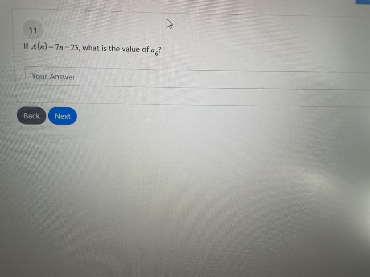 11
If A (n) 7n-23, what is the value of a,?
Your Answer
Back
Next
