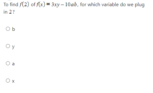 To find f(2) of f(x) = 3xy – 10ab, for which variable do we plug
in 2?
O b
Oy
O a
O x
