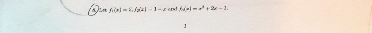 Let fi(x) = 3, f2(x) = 1- x and f3(x) = r2 + 2x – 1.
1
