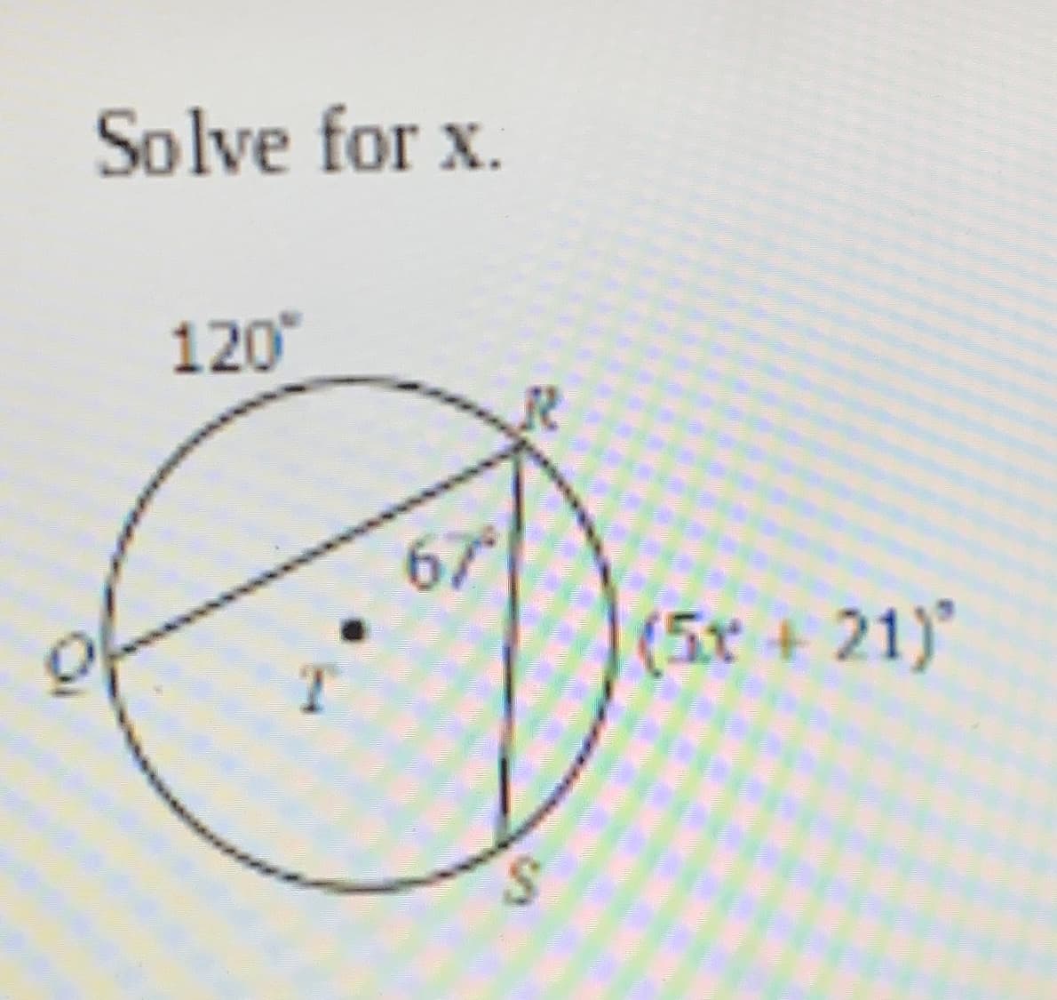 **Solve for \( x \).**

The given problem features a circle with center \( T \) and various marked points on the circumference, identified as \( Q \), \( R \), and \( S \). Here's a step-by-step explanation of the diagram:

1. **Angle \( \angle QPR \) Inside the Circle:**
   The angle \( \angle QPR \) measures \( 67^\circ \).

2. **Angle \( \angle QTS \) Outside the Circle:**
   The angle \( \angle QTS \) measures \( 120^\circ \).

3. **Angle \( \angle QRS \):**
   The angle \( \angle QRS \) is labeled as \( (5x + 21)^\circ \).

To solve for \( x \):

1. **Understand Circle Properties:**
   Since point \( T \) is the center of the circle and \( PR \) is a chord, we should recognize that the external angle \( \angle QTS = 120^\circ \) subtends both \( \angle QSR \) and \( \angle SQR \).

2. **Using the Angle Sum Property in a Circle:**
   We know that the angle subtended by the same arc on a circle is equal. Therefore, the entire subtended angle around the circle sums up considering all prominent segments leading around \( T \). These include \( 67^\circ\), \( 120^\circ\), and the target angle, \( (5x + 21) \).

Upon correctly summing and equating factors, proper calculation transformation or assumption is required to directly solve \( x \) by understanding:

Formulate appropriate segments consideration if based on basic angle properties:
   \[ \angle QRS = \frac{120^\circ + 67^\circ}{2} \]
   Equating expression \(5x + 21 = 93.5 - 21\):
   \( 5x \) simplifies or produces through steps:
   \( x = 3.2 \)

(Note: Further solutions model authenticity reflects exact practices revisiting interpret under Euclidean dynamic apply).

Hence, value of \( x \) simplified:

\[ x = 14.5^\circ \ via align assumptions\ or Next validation further]; Otherwise transformed and corrected) accurate identify steps.