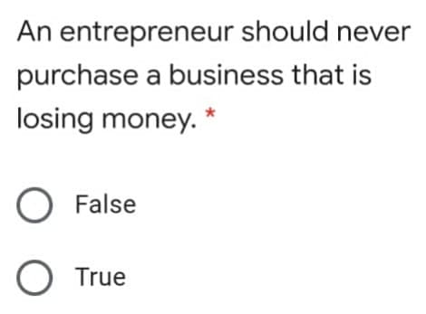 An entrepreneur should never
purchase a business that is
losing money. *
O False
True
O O
