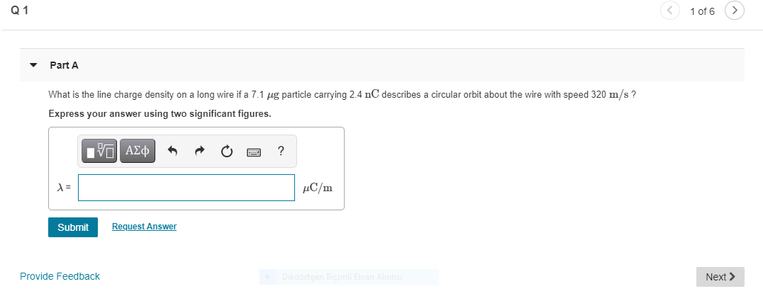 What is the line charge density on a long wire if a 7.1 ug particle carrying 2.4 nC describes a circular orbit about the wire with speed 320 m/s?
Express your answer using two significant figures.
