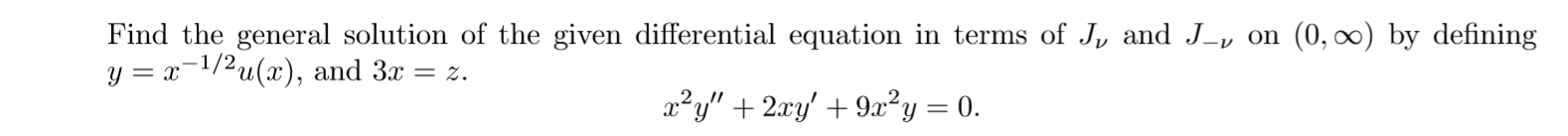 Find the general solution of the given differential equation in terms of J, and J-y on (0, ) by defining
y = x-1/2u(x), and 3x = z.
x²y" + 2xy' + 9x²y = 0.
