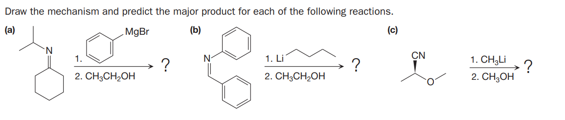 Draw the mechanism and predict the major product for each of the following reactions.
(a)
MgBr
(b)
(c)
N.
1. Li
CN
1. CH3LI
1.
?
2. CH3CH2OH
2. CH3CH2OH
2. CH,Он
