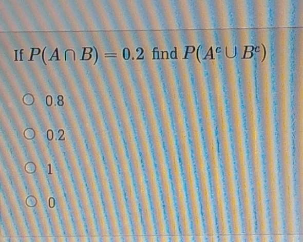 If P(AN B) = 0.2 find P(AªU B°)
||
O 0.8
O 0.2
O 1
