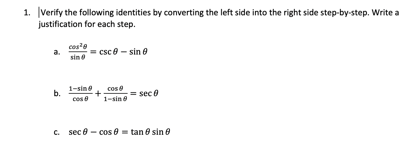 |Verify the following identities by converting the left side into the right side step-by-step. Write a
justification for each step.
cos?0
a.
csc 0 – sin 0
sin 0
1-sin e
b.
cos e
cos 0
sec e
1-sin e
sec 0 – cos 0 = tan 0 sin 0
C.
