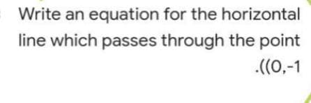 Write an equation for the horizontal
line which passes through the point
.((0,-1
