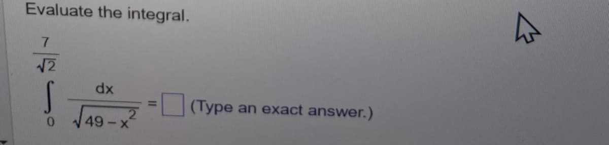 Evaluate the integral.
7
√2
S
0
dx
49 -X
(Type an exact answer.)
4