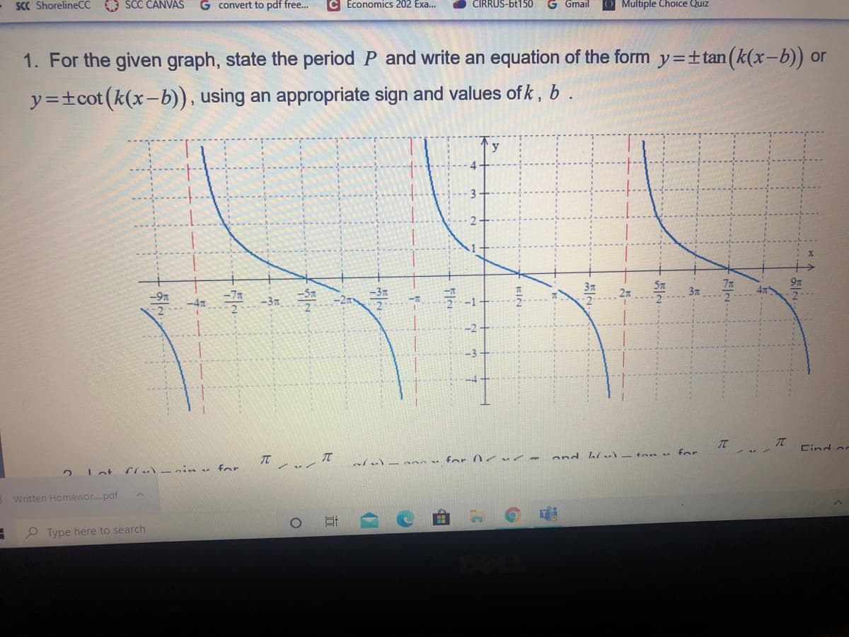 SCC ShorelineCC SCC CANVAS
G convert to pdf free..
Economics 202 Exa...
CIRRUS-bt150
G Gmail
Multiple Choice Quiz
1. For the given graph, state the period P and write an equation of the form y=±tan(k(x-b)) or
y=±cot(k(x-b)), using an appropriate sign and values of k , b .
-97
-37
TT
TC
Cind os
fl -ain v for
alul-ona v for ncuc ond ll s - to e for
2 Lat
Written Homewor.pdf
P Type here to search
由
